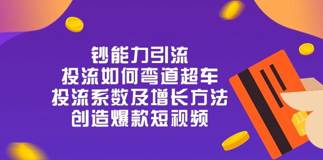 钞 能 力 引 流：投流弯道超车，投流系数及增长方法，创造爆款短视频-20节 - 中赚网创-中赚网创