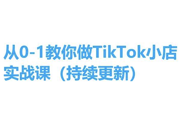 从0-1教你做TikTok小店实操课(持续更新)，手把手教你，简单易学 - 中赚网创-中赚网创