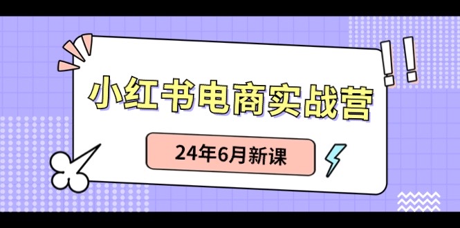 小红书电商实战营：小红书笔记带货和无人直播，24年6月新课 - 中赚网创-中赚网创