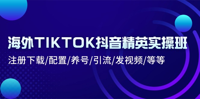 海外TIKTOK抖音精英实操班：注册下载/配置/养号/引流/发视频/等等 - 中赚网创-中赚网创