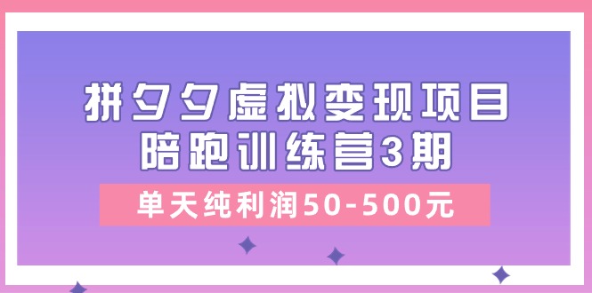 某收费培训《拼夕夕虚拟变现项目陪跑训练营3期》单天纯利润50-500元 - 中赚网创-中赚网创