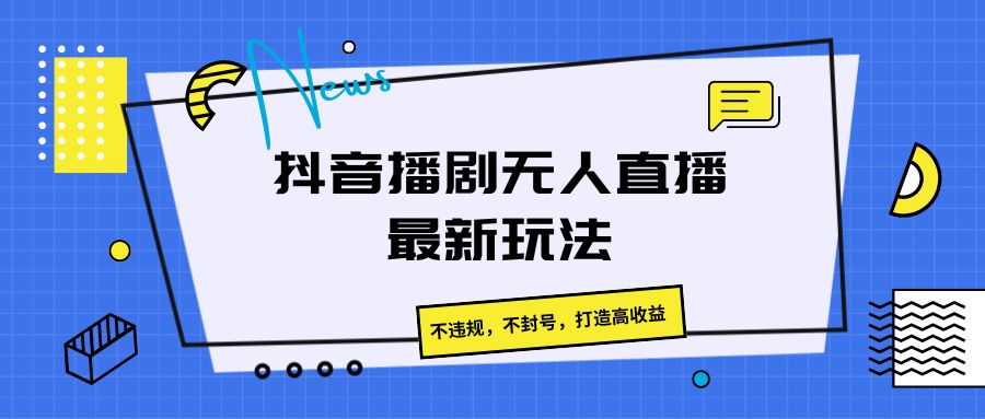 抖音播剧无人直播最新玩法，不违规，不封号，打造高收益 - 中赚网创-中赚网创