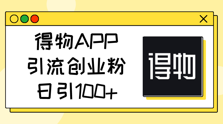 得物APP引流创业粉，日引100+ - 中赚网创-中赚网创