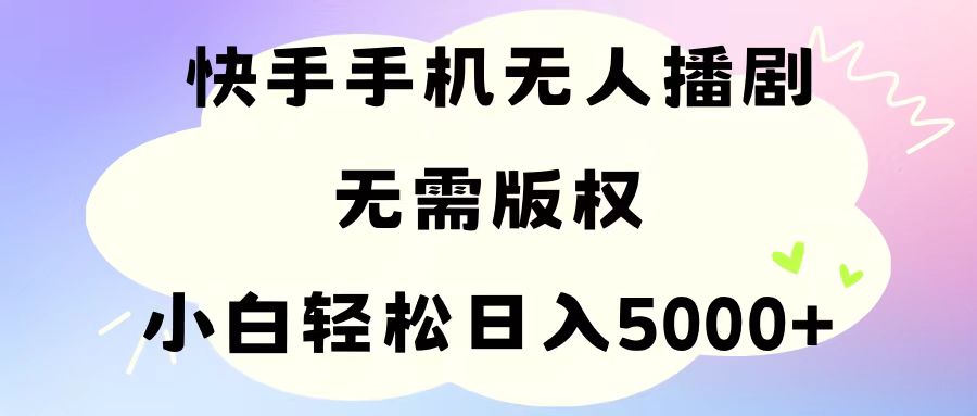 手机快手无人播剧，无需硬改，轻松解决版权问题，小白轻松日入5000+ - 中赚网创-中赚网创