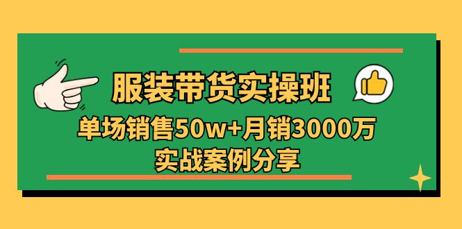 服装带货实操培训班：单场销售50w+月销3000万实战案例分享（27节） - 中赚网创-中赚网创