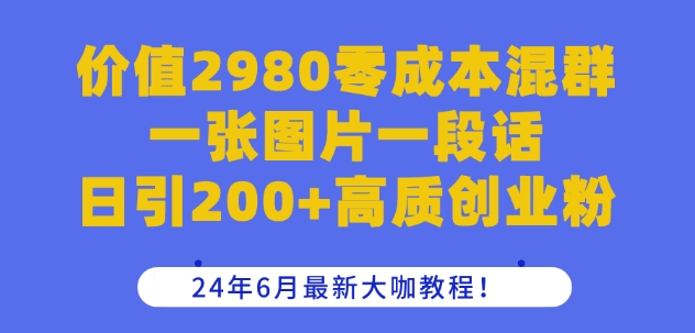 价值2980零成本混群一张图片一段话日引200+高质创业粉，24年6月最新大咖教程 - 中赚网创-中赚网创