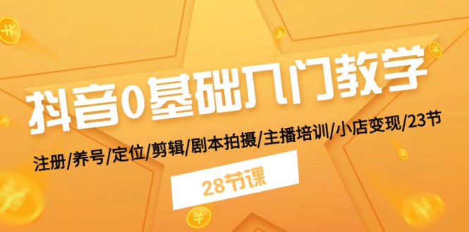 抖音0基础入门教学 注册/养号/定位/剪辑/剧本拍摄/主播培训/小店变现/28节 - 中赚网创-中赚网创