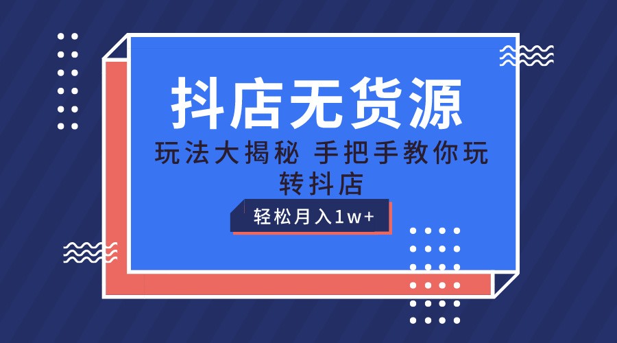 抖店无货源保姆级教程，手把手教你玩转抖店，轻松月入1W+ - 中赚网创-中赚网创