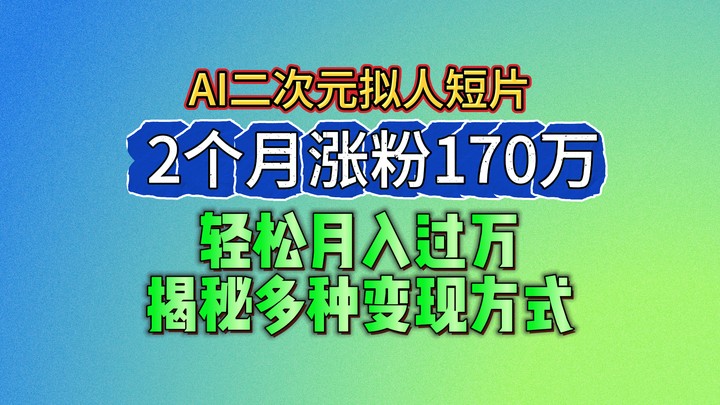 2024最新蓝海AI生成二次元拟人短片，2个月涨粉170万，轻松月入过万，揭秘多种变现方式 - 中赚网创-中赚网创