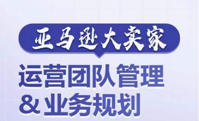 亚马逊大卖家-运营团队管理&业务规划，为你揭秘如何打造超强实力的运营团队 - 中赚网创-中赚网创