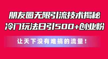 朋友圈无限引流技术，一个冷门玩法日引500+创业粉，让天下没有难搞的流量 - 中赚网创-中赚网创