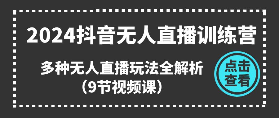 2024抖音无人直播训练营，多种无人直播玩法全解析（9节视频课） - 中赚网创-中赚网创