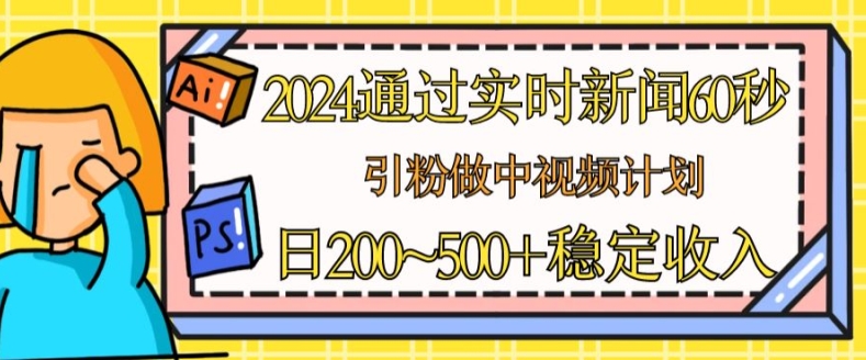 2024通过实时新闻60秒，引粉做中视频计划或者流量主，日几张稳定收入 - 中赚网创-中赚网创