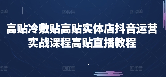 高贴冷敷贴高贴实体店抖音运营实战课程高贴直播教程 - 中赚网创-中赚网创