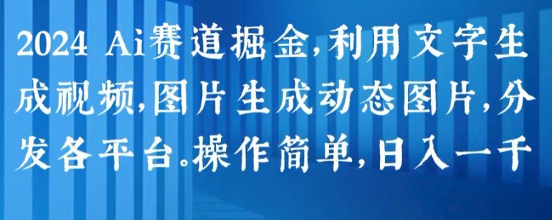 2024 Ai赛道掘金，利用文字生成视频，图片生成动态图片，分发各平台，操作简单，日入1k - 中赚网创-中赚网创