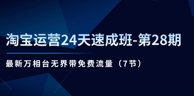 淘宝运营24天速成班-第28期：最新万相台无界带免费流量（7节） - 中赚网创-中赚网创