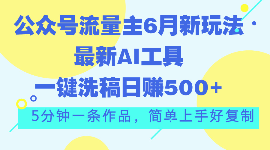 公众号流量主6月新玩法，最新AI工具一键洗稿单号日赚500+，5分钟一条作… - 中赚网创-中赚网创