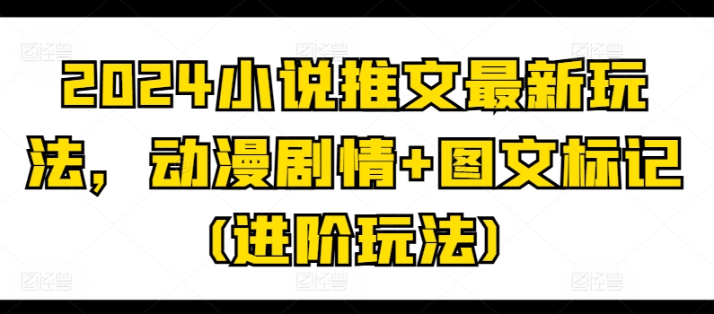 2024小说推文最新玩法，动漫剧情+图文标记(进阶玩法) - 中赚网创-中赚网创