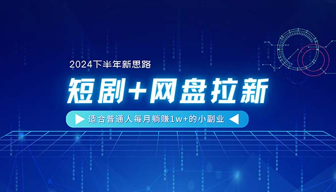 【2024下半年新思路】短剧+网盘拉新，适合普通人每月躺赚1w+的小副业 - 中赚网创-中赚网创