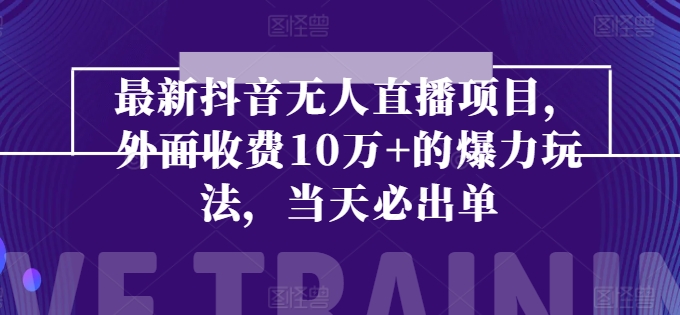 最新抖音无人直播项目，外面收费10w+的爆力玩法，当天必出单 - 中赚网创-中赚网创