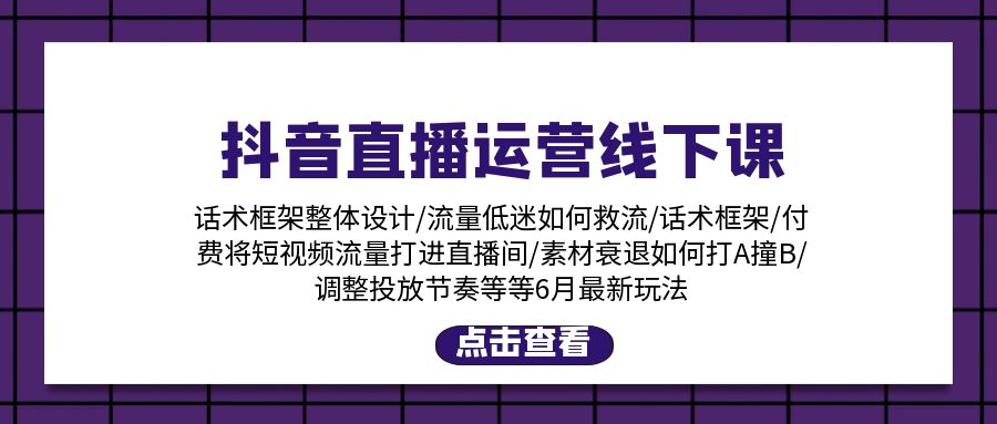 抖音直播运营线下课：话术框架/付费流量直播间/素材A撞B/等6月新玩法 - 中赚网创-中赚网创