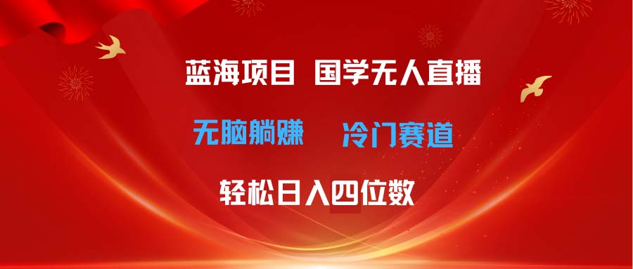 超级蓝海项目 国学无人直播日入四位数 无脑躺赚冷门赛道 最新玩法 - 中赚网创-中赚网创