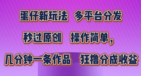 蛋仔新玩法，多平台分发，秒过原创，操作简单，几分钟一条作品，狂撸分成收益 - 中赚网创-中赚网创