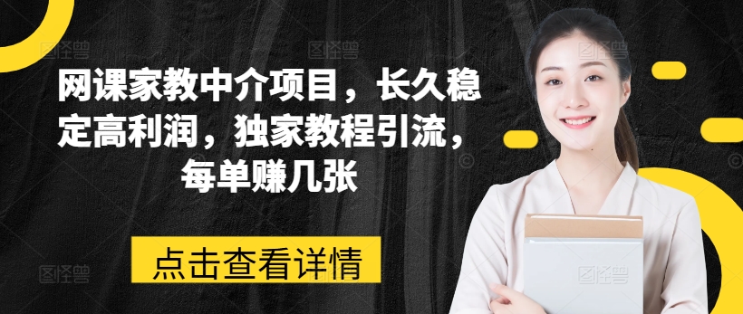 网课家教中介项目，长久稳定高利润，独家教程引流，每单赚几张 - 中赚网创-中赚网创