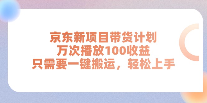 京东新项目带货计划，万次播放100收益，只需要一键搬运，轻松上手 - 中赚网创-中赚网创