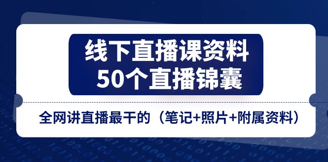 线下直播课资料、50个-直播锦囊，全网讲直播最干的（笔记+照片+附属资料） - 中赚网创-中赚网创