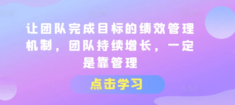 让团队完成目标的绩效管理机制，团队持续增长，一定是靠管理 - 中赚网创-中赚网创