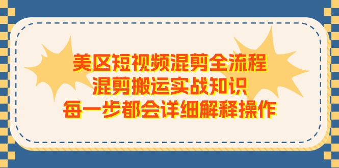 美区短视频混剪全流程，混剪搬运实战知识，每一步都会详细解释操作 - 中赚网创-中赚网创