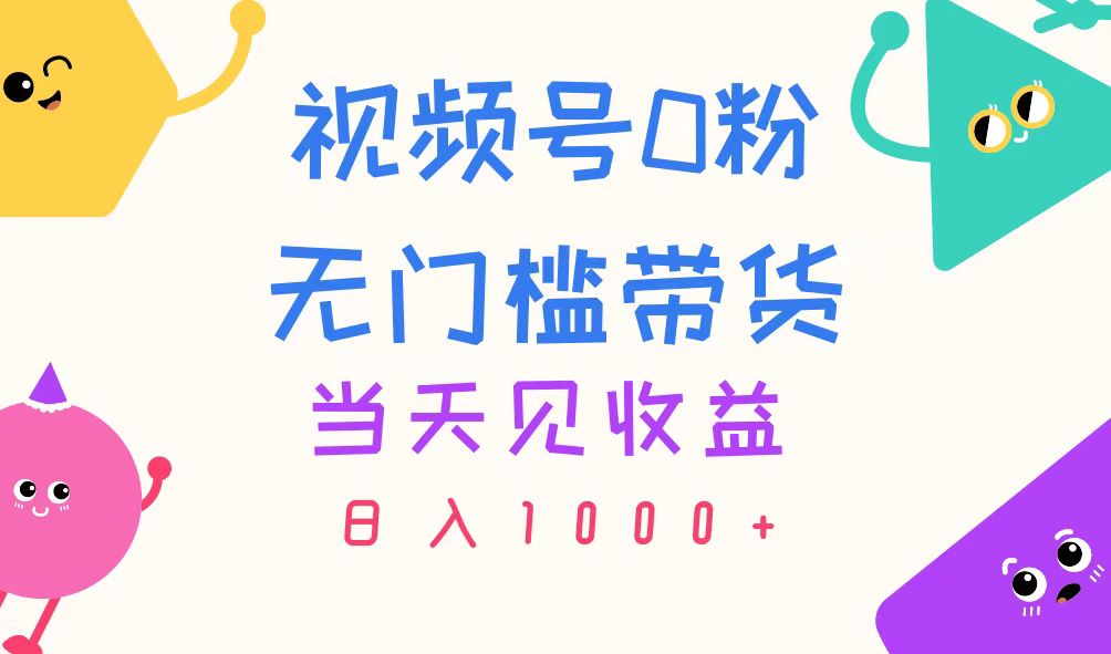 视频号0粉无门槛带货，当天见收益，日入1000+ - 中赚网创-中赚网创