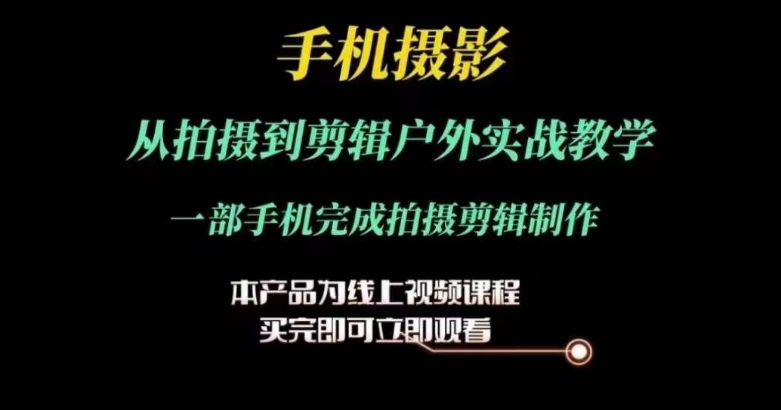 运镜剪辑实操课，手机摄影从拍摄到剪辑户外实战教学，一部手机完成拍摄剪辑制作 - 中赚网创-中赚网创