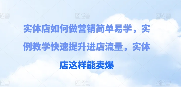 实体店如何做营销简单易学，实例教学快速提升进店流量，实体店这样能卖爆 - 中赚网创-中赚网创