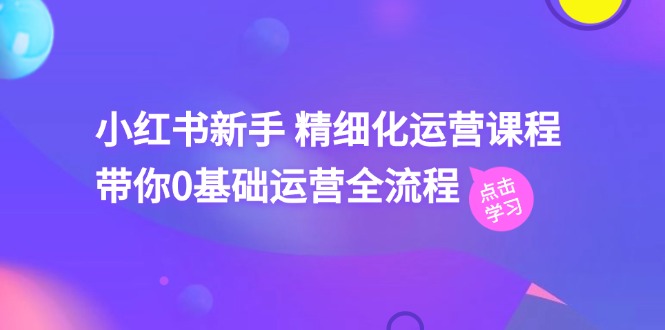 小红书新手 精细化运营课程，带你0基础运营全流程（41节视频课） - 中赚网创-中赚网创