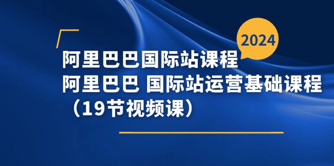 阿里巴巴国际站课程，阿里巴巴国际站运营基础课程（19节视频课） - 中赚网创-中赚网创