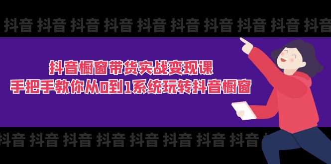 抖音橱窗带货实战变现课：手把手教你从0到1系统玩转抖音橱窗-11节 - 中赚网创-中赚网创