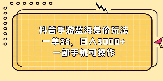 抖音手游蓝海差价玩法，一单35，日入3000+，一部手机可操作 - 中赚网创-中赚网创