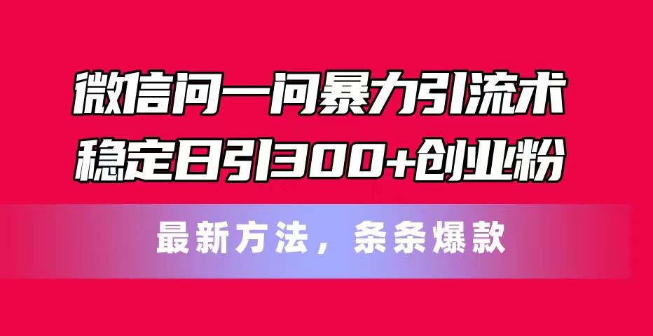 （11486期）微信问一问暴力引流术，稳定日引300+创业粉，最新方法，条条爆款 - 中赚网创-中赚网创