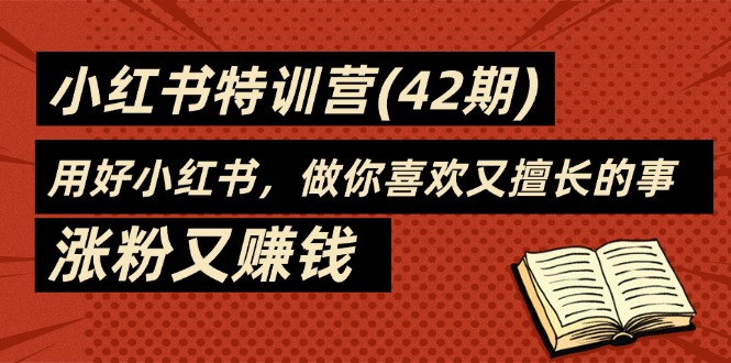 （11492期）35天-小红书特训营（42期），用好小红书，做你喜欢又擅长的事，涨粉又赚钱 - 中赚网创-中赚网创