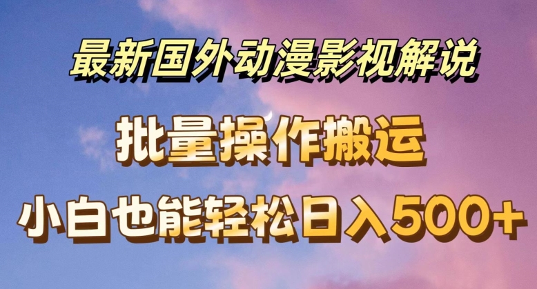 最新国外动漫影视解说，批量下载自动翻译，小白也能轻松日入500+ - 中赚网创-中赚网创