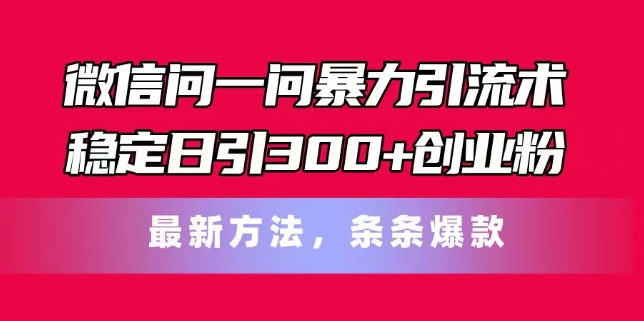 微信问一问暴力引流术，稳定日引300+创业粉，最新方法，条条爆款 - 中赚网创-中赚网创