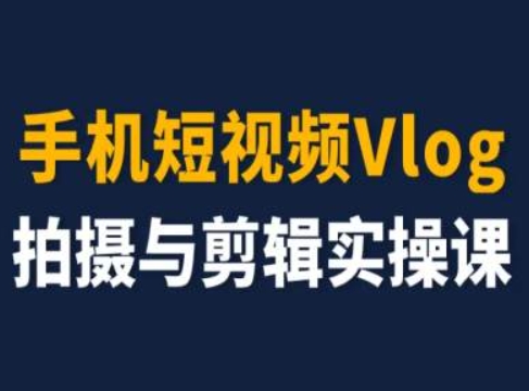 手机短视频Vlog拍摄与剪辑实操课，小白变大师 - 中赚网创-中赚网创