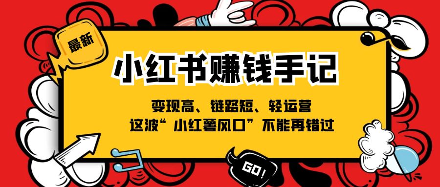 （11531期）小红书-赚钱手记，变现高、链路短、轻运营，这波“小红薯风口”不能再错过 - 中赚网创-中赚网创