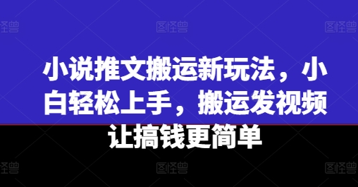 小说推文搬运新玩法，小白轻松上手，搬运发视频让搞钱更简单 - 中赚网创-中赚网创