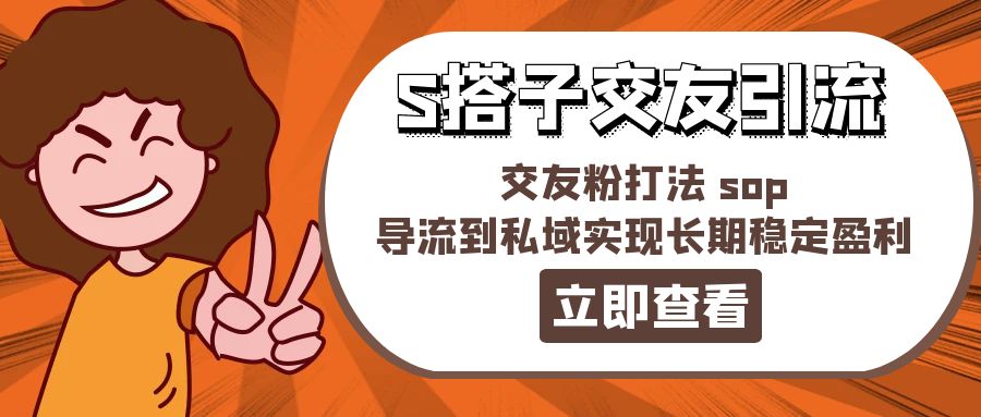 （11548期）某收费888-S搭子交友引流，交友粉打法 sop，导流到私域实现长期稳定盈利 - 中赚网创-中赚网创