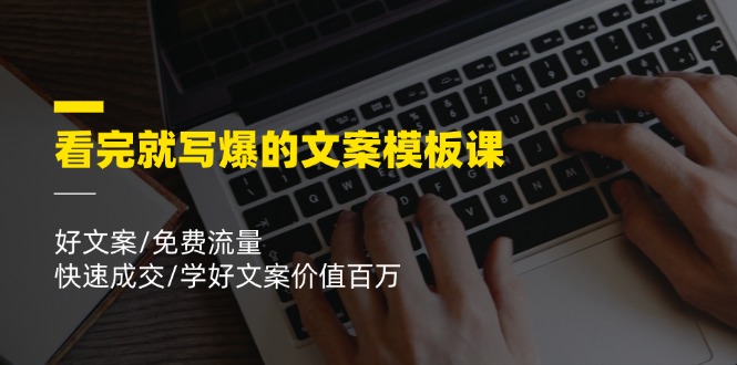 （11570期）看完就 写爆的文案模板课，好文案/免费流量/快速成交/学好文案价值百万 - 中赚网创-中赚网创