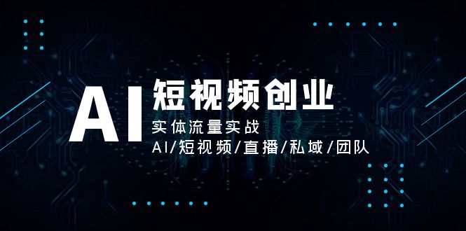 （11566期）AI短视频创业，实体流量实战，AI/短视频/直播/私域/团队 - 中赚网创-中赚网创