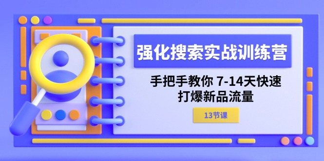 强化搜索实战训练营，手把手教你7-14天快速打爆新品流量（13节课） - 中赚网创-中赚网创